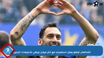تشالهان أوغلو يعلن استمراره مع إنتر ميلان وينفي شائعات الرحيل